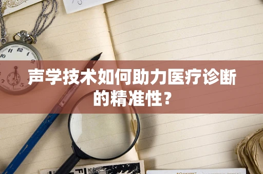 声学技术如何助力医疗诊断的精准性？
