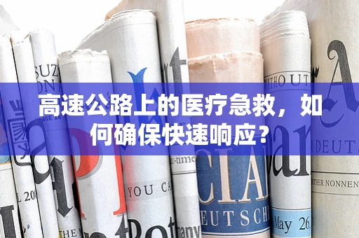 高速公路上的医疗急救，如何确保快速响应？