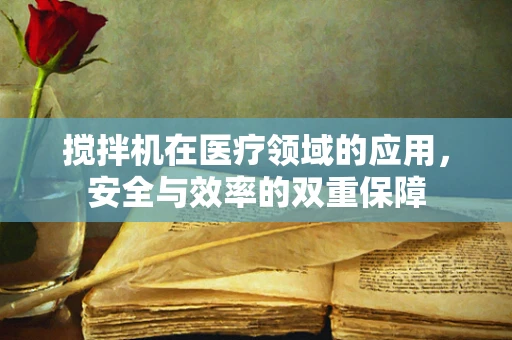 搅拌机在医疗领域的应用，安全与效率的双重保障