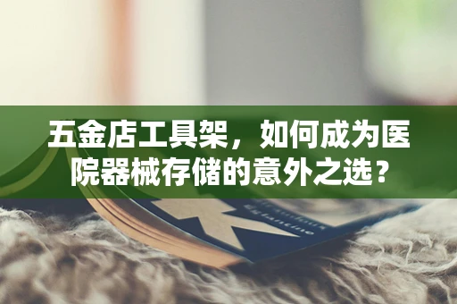 五金店工具架，如何成为医院器械存储的意外之选？