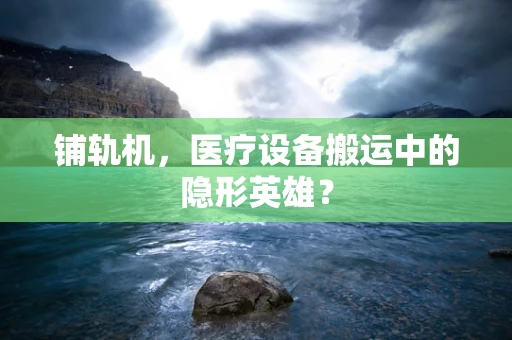 铺轨机，医疗设备搬运中的隐形英雄？