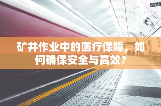 矿井作业中的医疗保障，如何确保安全与高效？
