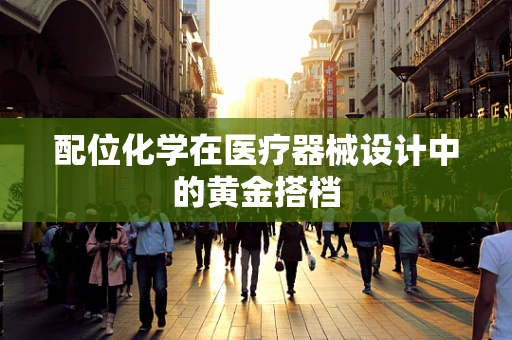 配位化学在医疗器械设计中的黄金搭档
