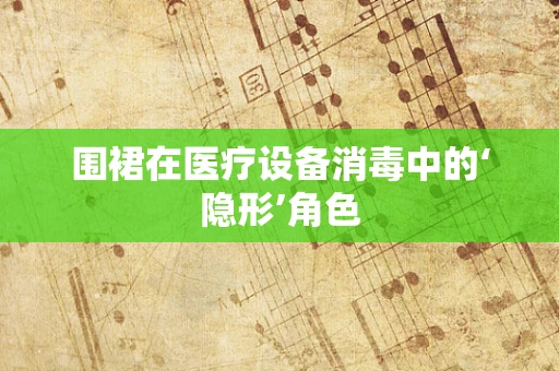 围裙在医疗设备消毒中的‘隐形’角色