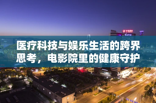 医疗科技与娱乐生活的跨界思考，电影院里的健康守护者
