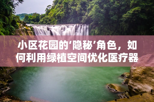 小区花园的‘隐秘’角色，如何利用绿植空间优化医疗器械展示？