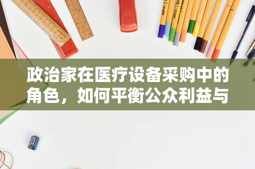 政治家在医疗设备采购中的角色，如何平衡公众利益与个人偏好？