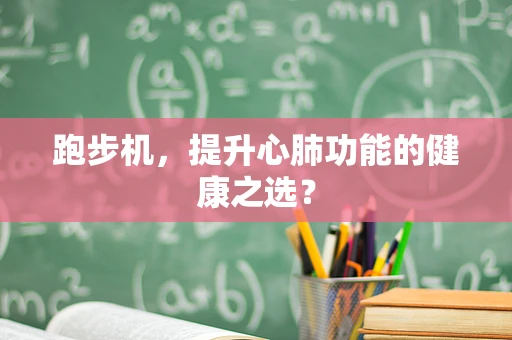 跑步机，提升心肺功能的健康之选？