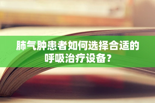 肺气肿患者如何选择合适的呼吸治疗设备？