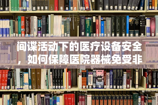 间谍活动下的医疗设备安全，如何保障医院器械免受非法利用？