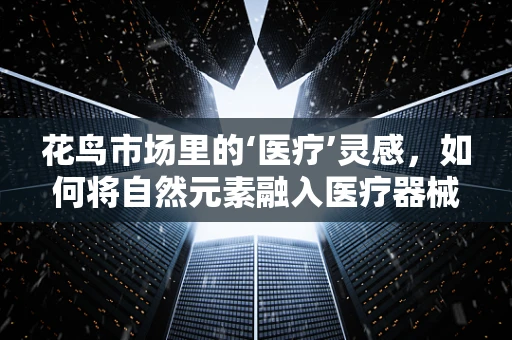 花鸟市场里的‘医疗’灵感，如何将自然元素融入医疗器械设计？