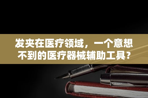 发夹在医疗领域，一个意想不到的医疗器械辅助工具？