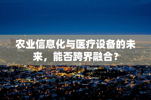 农业信息化与医疗设备的未来，能否跨界融合？