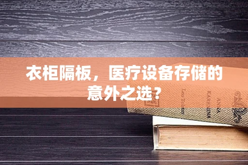 衣柜隔板，医疗设备存储的意外之选？