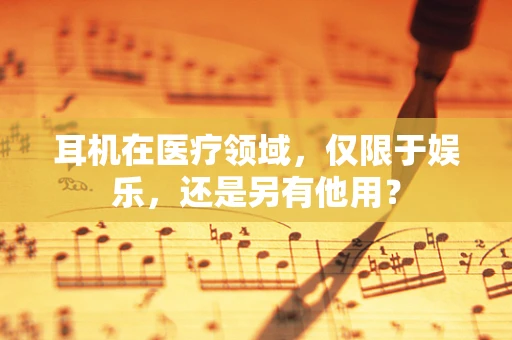 耳机在医疗领域，仅限于娱乐，还是另有他用？