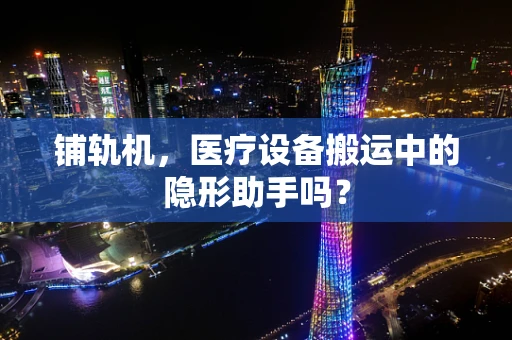 铺轨机，医疗设备搬运中的隐形助手吗？