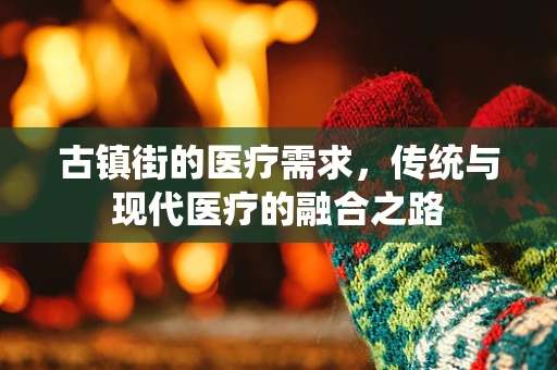 古镇街的医疗需求，传统与现代医疗的融合之路